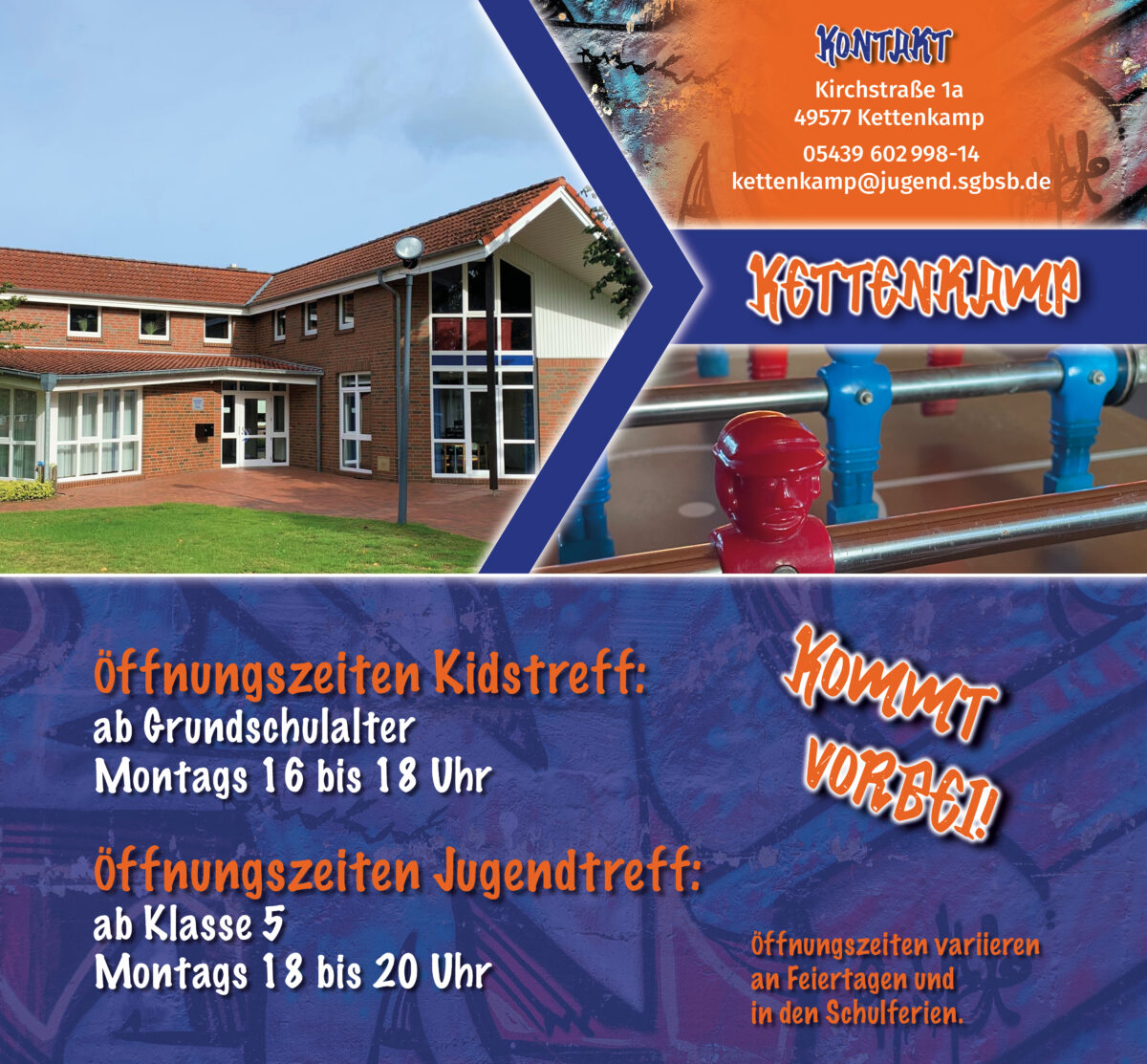 Kinder- und Jugendtreff Kettenkamp Kirchstraße 1a 49577 Kettenkamp Öffnungszeiten: Mo: 16:00 – 18:00 Uhr (Grundschulalter) 18:00 – 20:00 Uhr (ab 5. Klasse) Kontakt: 05439 602 998-19 kettenkamp@jugend.sgbsb.de